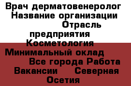 Врач-дерматовенеролог › Название организации ­ Linline › Отрасль предприятия ­ Косметология › Минимальный оклад ­ 200 000 - Все города Работа » Вакансии   . Северная Осетия